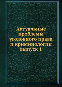 Актуальные проблемы уголовного права и криминологии. выпуск 1