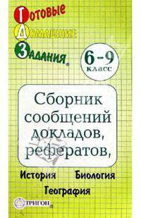 Готовые домашние задания. Сборник сообщений, докладов, рефератов 6 - 9 классы