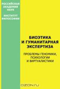 Биоэтика и гуманитарная экспертиза. Проблемы геномики, психологии и виртуалистики