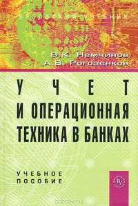 Учет и операционная техника в банках: Учебное пособие для вузов / В.К. Немчинов, А.В. Рогозенков. - 2-e изд., перераб. и доп., (Гриф)