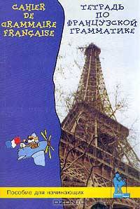 Cahier de grammaire francaise pour les debutants / Тетрадь по французской грамматике для начинающих