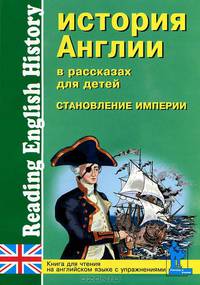 История Англии в рассказах для детей. Становление Империи. XVIII-XIX веков. Reading English History. Книга для чтения на английском языке с упражнениями