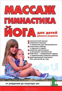 Массаж, гимнастика ,йога для детей раннего возраста : от рождения до полутора лет 3-е изд.