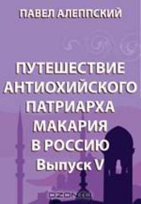 Путешествие антиохийского патриарха Макария в Россию. Выпуск V (Обратный путь. Молдавия и Валахия. Малая Азия и Сирия. Результаты путешествия)