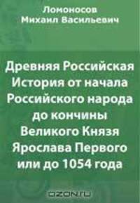 Древняя Российская История от начала Российского народа до кончины Великого Князя Ярослава Первого или до 1054 года