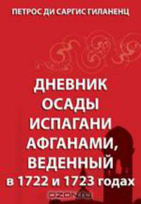 Дневник осады Испагани афганами, введенный в 1722 и 1723 годах