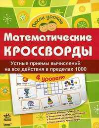 Математические кроссворды. Тетрадь для учащихся начальной школы. 4 уровень: Устные приемы вычислений на все действия в пределах 1000