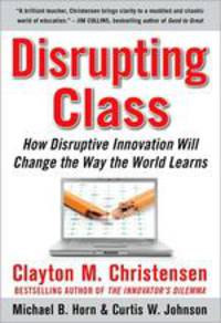 Disrupting Class: How Disruptive Innovation Will Change The Way The World Learns