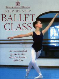 Step-By-Step Ballet Class: An Illustrated Guide to the Official Ballet Syllabus