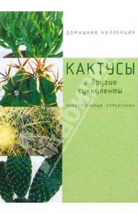 Кактусы и другие суккуленты. Универсальный справочник