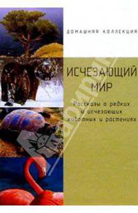 Исчезающий мир: Рассказы о редких и исчезающих животных и растениях