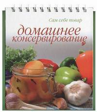 Домашнее консервирование (настольная книга на спирали). - 4-е изд. - (Сам себе повар)