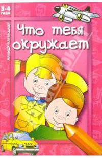 Что тебя окружает: Для детей 3-4 лет
