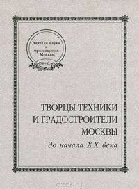 Творцы техники и градостроители Москвы до начала XX века