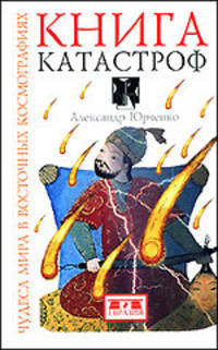 Александр Юрченко: Книга катастроф. Чудеса мира в восточных космографиях
