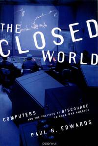 The Closed World: Computers and the Politics of Discourse in Cold War America