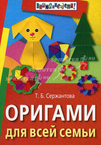 Оригами для всей семьи / Т.Б. Сержанова. - ил. - (Внимание: дети!).
