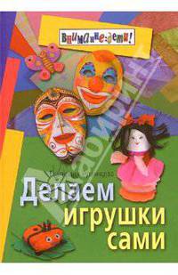 Делаем игрушки сами. - 2-е изд. - (Серия: Внимание: дети!)