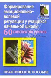 Формирование эмоционально-волевой регуляции: 60 конспектов занятий: Практическое пособие