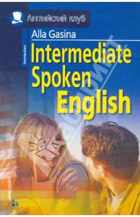 Разговорный английский для продолжающих. = Intermediate Spoken English: учеб. пособие. - (Английский клуб)