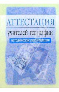Аттестация учителей географии: Методические рекомендации. - 2-е изд., испр. и доп.