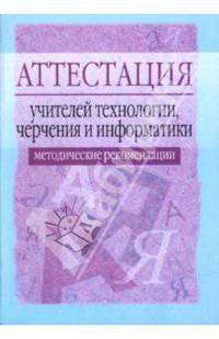 Аттестация учителей технологии, черчения и информатики. Метод. пос. - 2-е изд., испр. и доп.