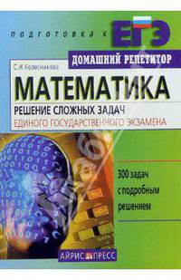 Математика: Решение сложных задач Единого государственного экзамена: 300 задач с подробным решением. - 2-е, испр. - (Серия: Домашний Репетитор. Подготовка к ЕГЭ)