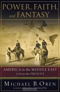 Power, Faith and Fantasy – America in the Middle East, 1776 to the Present
