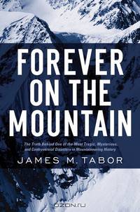 Forever on the Mountain – The Truth Behind One of the Most Tragic, Mysterious and Controversial Disasters in Mountaineering History