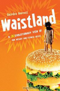 Waistland – The (R)Evolutionary Science Behind Our Weight and Fitness Crisis