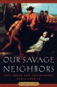 Our Savage Neighbors – How Indian War Transformed Early America
