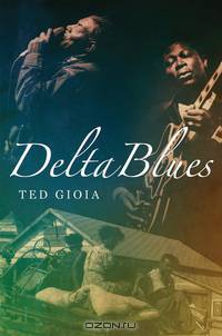Delta Blues – The Life and Times of the Mississippi Masters Who Revolutionized American Music