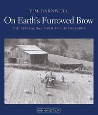 On Earth?s Furrowed Brow – The Appalachian Farm in Photographs