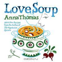 Love Soup – 160 All–New Recipes from the Author of The Vegetarian Epicure