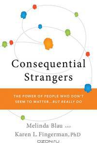 Consequential Strangers – The Power of People Who Don?t Seem to Matter. . . But Really Do