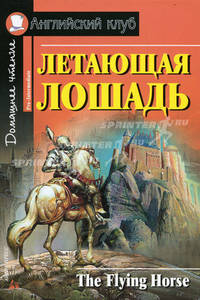 Летающая лошадь=The Flying HorseЛетающая лошадь. Чтение для развлечения и обучения /Адаптация текста, коммент. - (Английский клуб) - (Домашнее чтение)