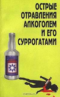 Острые отравления алкоголем и его суррогатами. Патогенез, клиника, диагностика и лечение. Пособие для врачей