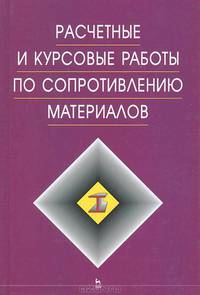 Расчетные и курсовые работы по сопротивлению материалов: Уч.пособие. - 3-е изд., стер.