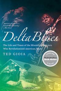 Delta Blues – The Life and Times of the Mississippi Masters Who Revolutionized American Music