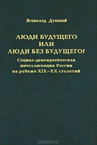 Люди будущего или люди без будущего? Социал-демократическая интеллигенция России на рубеже XIX-XX столетий