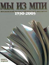 Мы из МПИ. Московский полиграфический институт. 1930-2005 годы. Книга 1
