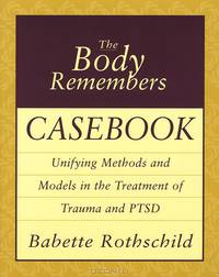 The Body Remembers Casebook – Unifying Methods & Models in the Treatment of Trauma & PTSD