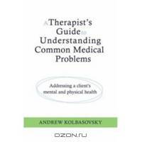 A Therapist?s Guide to Understanding Common Medical Problems – Addressing a Client?s Mental and Physical Health