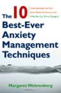 The Ten Best–Ever Anxiety Management Techniques – Understanding How Your Brain Makes You Anxious and What You Can Do to Change It