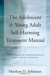 The Adolescent and Young Adult Self–Harming Treatement Manual – A Collaborative Stengths–Based Brief Therapy Approach