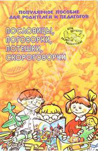 Пословицы, поговорки, потешки, скороговорки. Популярное пособие для родителей и педагогов