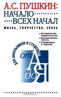 А. С. Пушкин. Начало всех начал. Жизнь, творчество, эпоха
