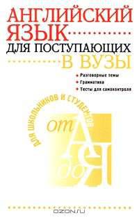 Английский язык для поступающих в вузы. Разговорные темы. Грамматика. Тесты для самоконтроля