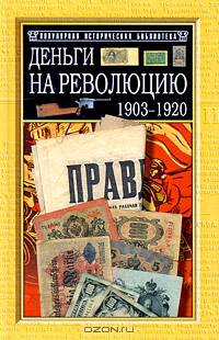 Деньги на революцию: 1903-1920 гг. Факты. Версии. Размышления. - 2-е изд., доп. и перераб.