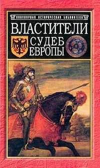 Властители судеб Европы. Императоры, короли, министры XVI-XVIII веков